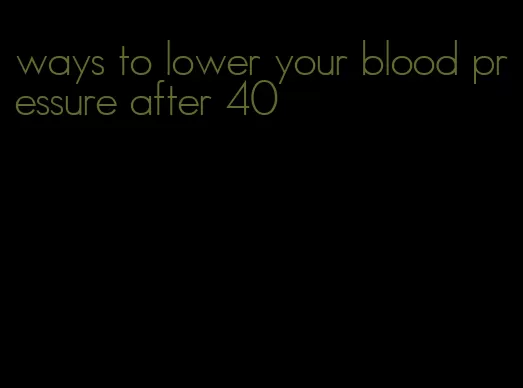 ways to lower your blood pressure after 40