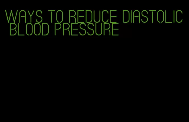 ways to reduce diastolic blood pressure