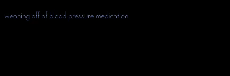 weaning off of blood pressure medication