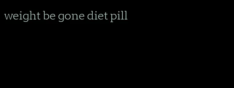 weight be gone diet pill