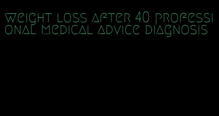 weight loss after 40 professional medical advice diagnosis