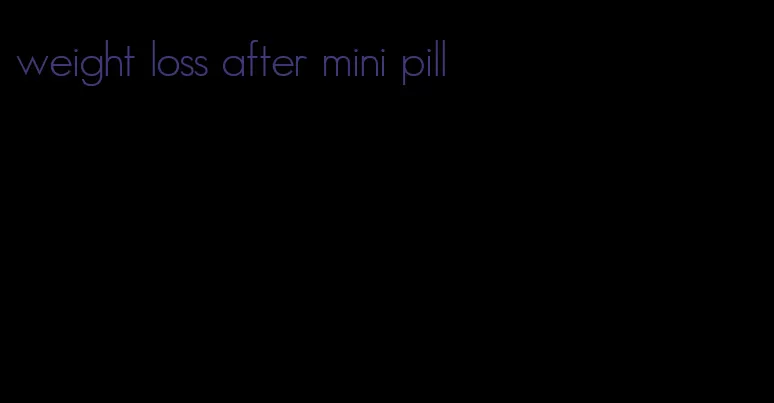weight loss after mini pill