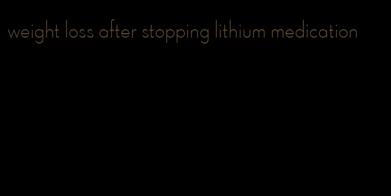 weight loss after stopping lithium medication