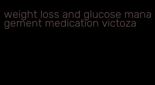 weight loss and glucose management medication victoza