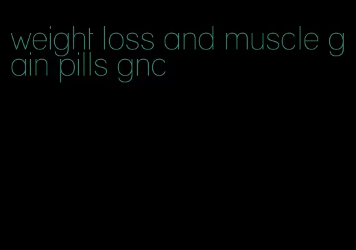 weight loss and muscle gain pills gnc