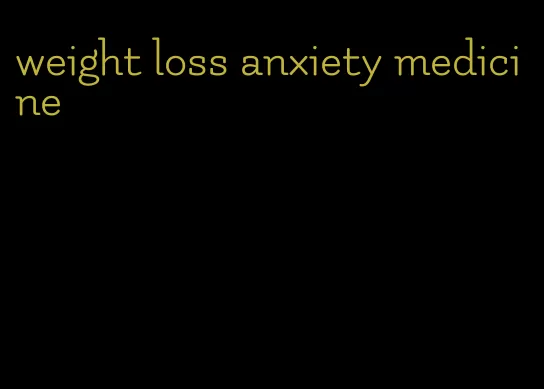 weight loss anxiety medicine