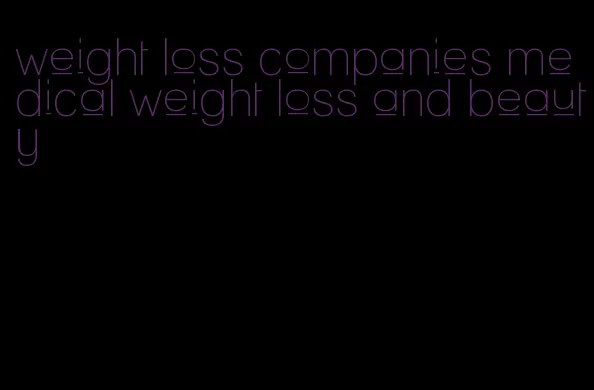 weight loss companies medical weight loss and beauty
