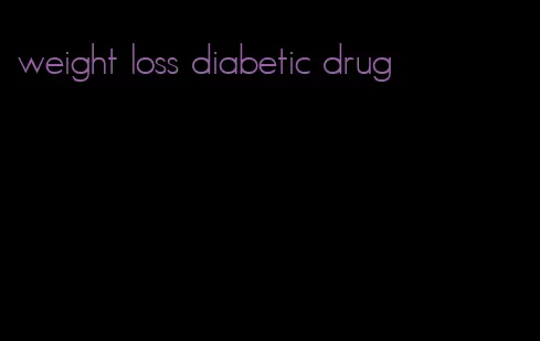 weight loss diabetic drug