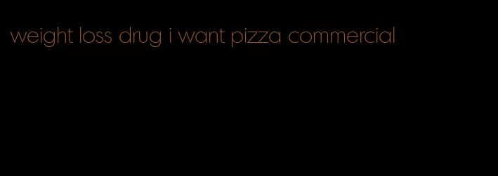 weight loss drug i want pizza commercial