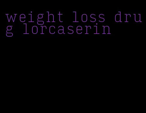 weight loss drug lorcaserin