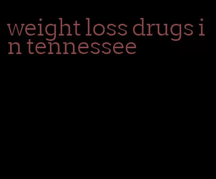 weight loss drugs in tennessee