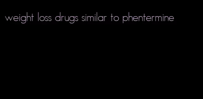 weight loss drugs similar to phentermine