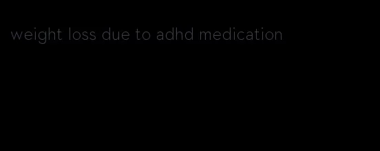 weight loss due to adhd medication
