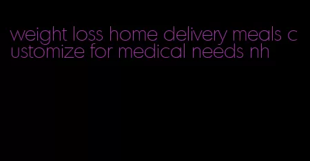 weight loss home delivery meals customize for medical needs nh