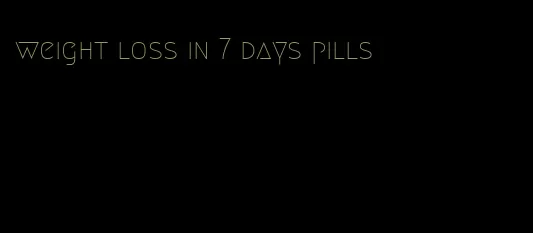 weight loss in 7 days pills