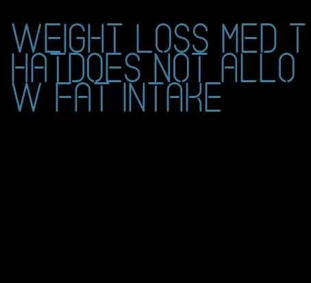weight loss med thatdoes not allow fat intake