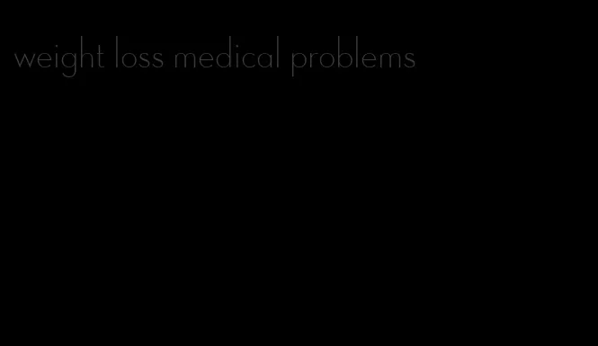 weight loss medical problems