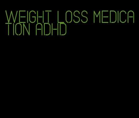 weight loss medication adhd
