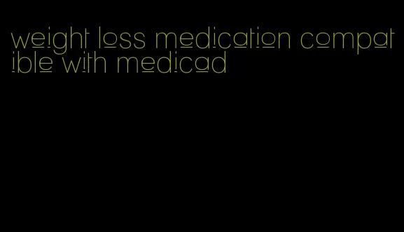 weight loss medication compatible with medicad