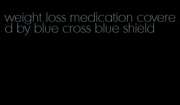 weight loss medication covered by blue cross blue shield