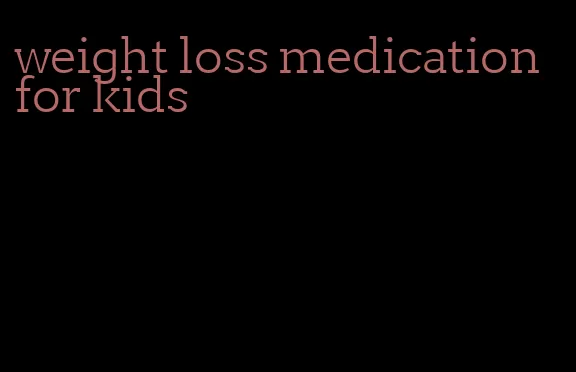 weight loss medication for kids