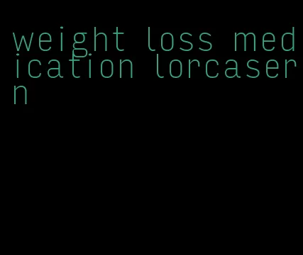 weight loss medication lorcaserin