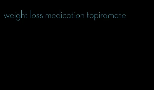 weight loss medication topiramate