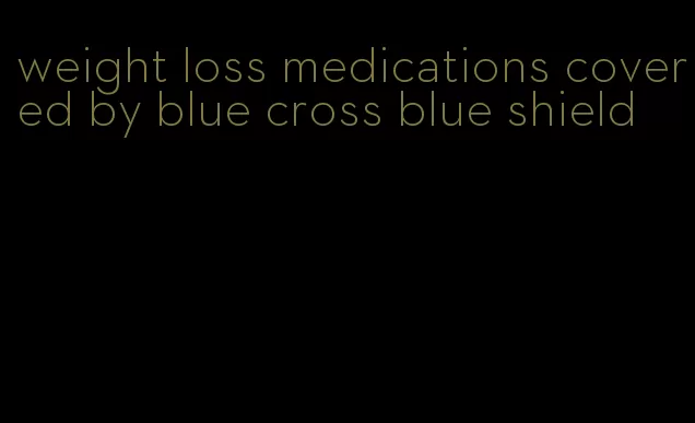 weight loss medications covered by blue cross blue shield