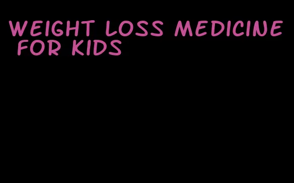 weight loss medicine for kids