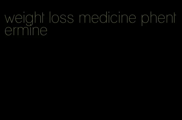 weight loss medicine phentermine
