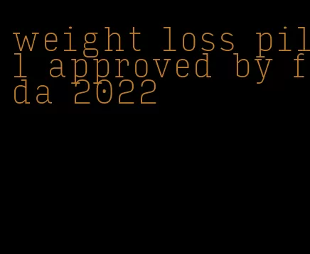 weight loss pill approved by fda 2022