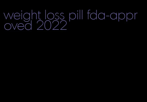 weight loss pill fda-approved 2022