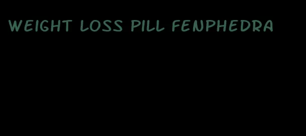 weight loss pill fenphedra