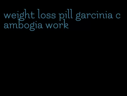 weight loss pill garcinia cambogia work