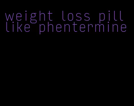 weight loss pill like phentermine