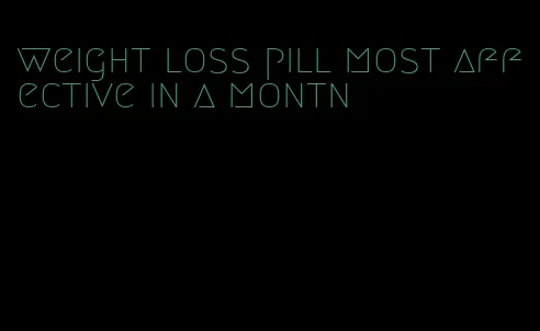 weight loss pill most affective in a montn