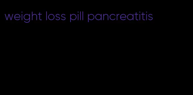 weight loss pill pancreatitis