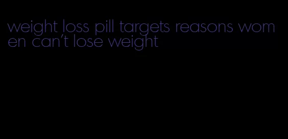 weight loss pill targets reasons women can't lose weight