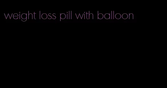 weight loss pill with balloon