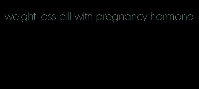 weight loss pill with pregnancy hormone