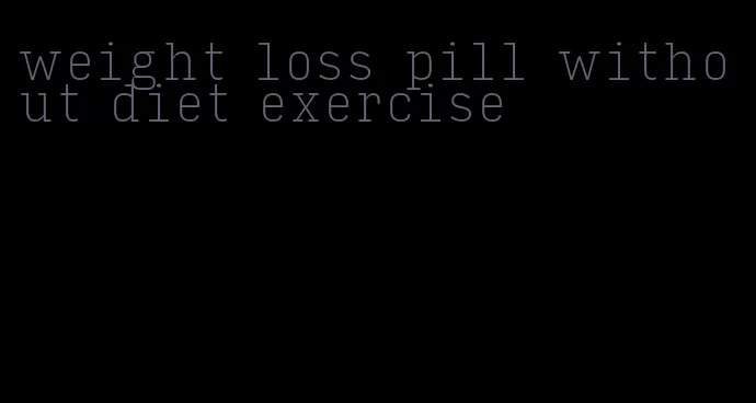 weight loss pill without diet exercise