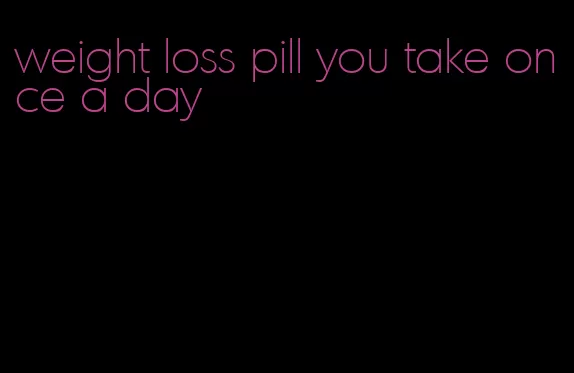 weight loss pill you take once a day