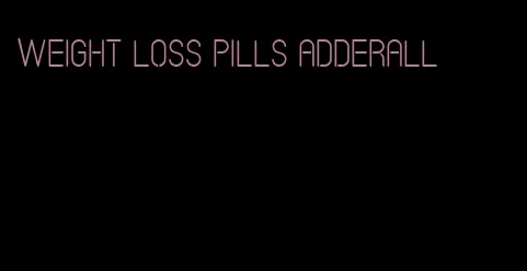 weight loss pills adderall