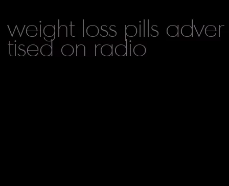 weight loss pills advertised on radio