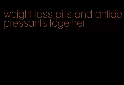 weight loss pills and antidepressants together