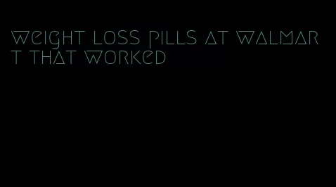 weight loss pills at walmart that worked