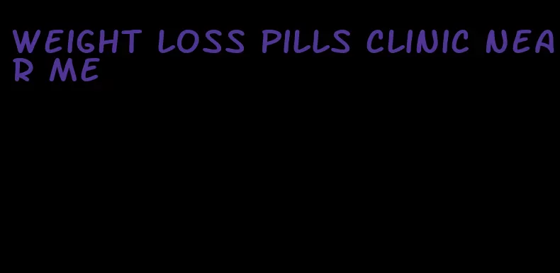 weight loss pills clinic near me