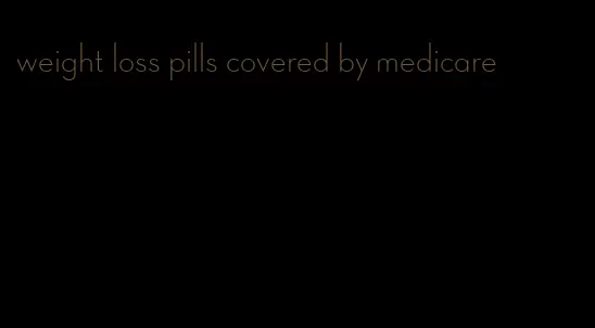 weight loss pills covered by medicare