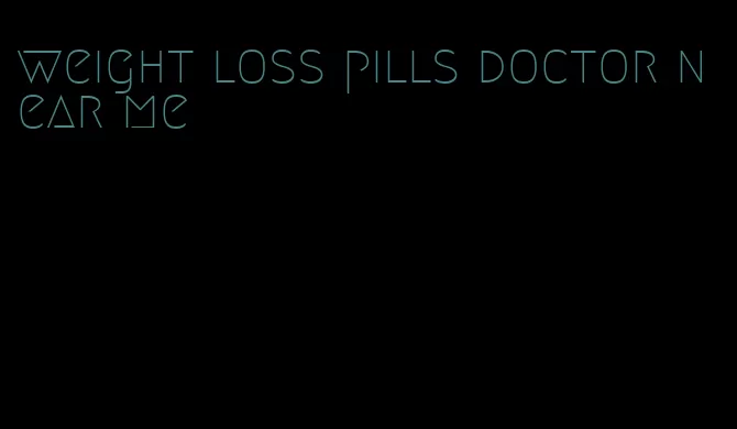 weight loss pills doctor near me
