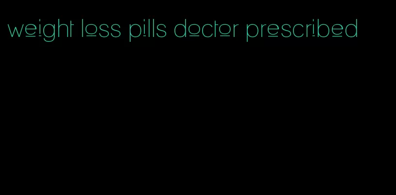 weight loss pills doctor prescribed